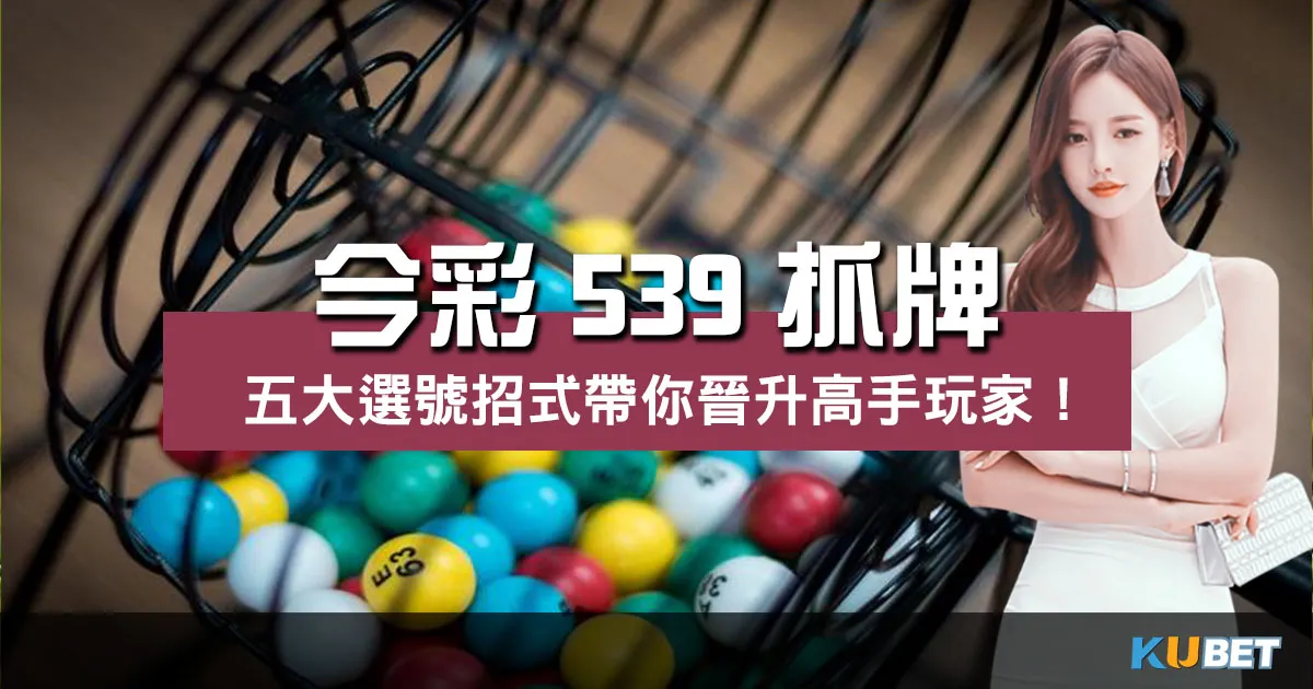 【 今彩539抓牌 】五大選號招式帶你晉升高手玩家! 【 今彩539抓牌 】五大選號招式帶你晉升高手玩家!