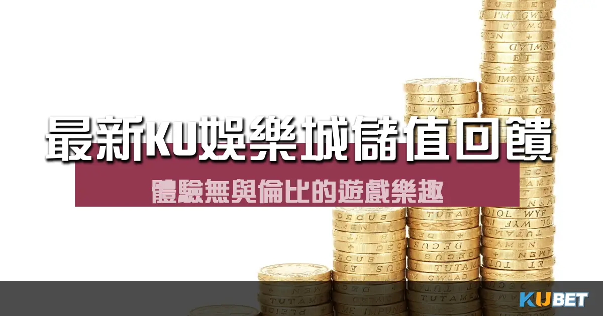 最新KU娛樂城儲值回饋方案:體驗無與倫比的遊戲樂趣,同時獲得額外回報! 最新KU娛樂城儲值回饋方案:體驗無與倫比的遊戲樂趣,同時獲得額外回報!