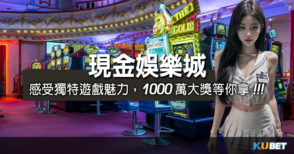 進入現金娛樂城,即刻感受獨特遊戲魅力,1000萬大獎等你拿!(最佳體驗金) 進入現金娛樂城,即刻感受獨特遊戲魅力,1000萬大獎等你拿!(最佳體驗金)