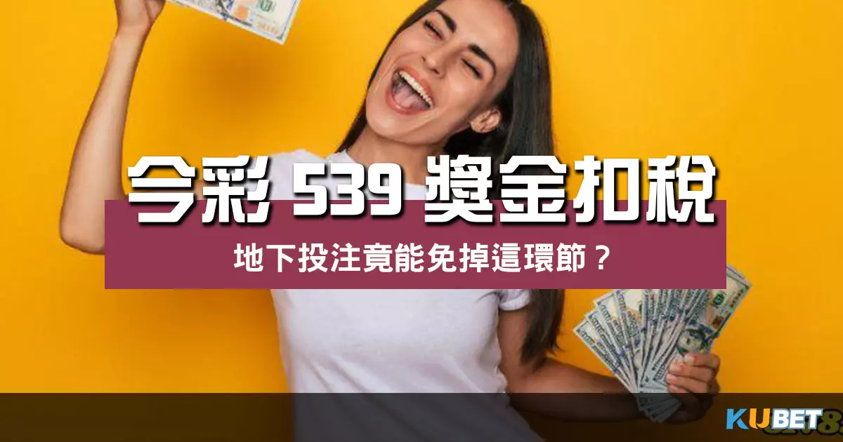 秒懂今彩539獎金扣稅規則!地下投注竟能免掉這環節? 秒懂今彩539獎金扣稅規則!地下投注竟能免掉這環節?