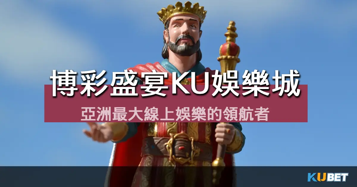 博彩盛宴KU娛樂城-亞洲最大線上娛樂的領航者 博彩盛宴KU娛樂城-亞洲最大線上娛樂的領航者